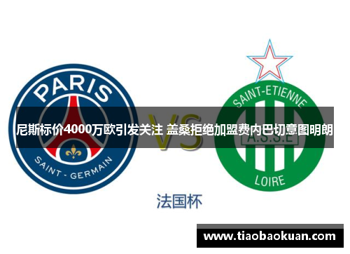 尼斯标价4000万欧引发关注 盖桑拒绝加盟费内巴切意图明朗 尼斯标价4000万欧引发关注 盖桑拒绝加盟费内巴切意图明朗