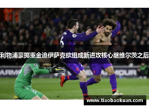 利物浦豪掷重金追伊萨克欲组成新进攻核心继维尔茨之后 利物浦豪掷重金追伊萨克欲组成新进攻核心继维尔茨之后