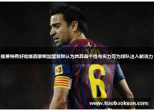 佩蒂特看好哈维西蒙斯加盟曼联认为其具备个性与实力可为球队注入新活力 佩蒂特看好哈维西蒙斯加盟曼联认为其具备个性与实力可为球队注入新活力