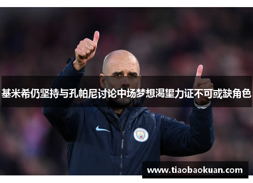 基米希仍坚持与孔帕尼讨论中场梦想渴望力证不可或缺角色 基米希仍坚持与孔帕尼讨论中场梦想渴望力证不可或缺角色
