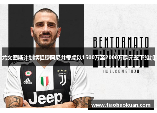 尤文图斯计划续租穆阿尼并考虑以1500万至2000万欧元签下维加 尤文图斯计划续租穆阿尼并考虑以1500万至2000万欧元签下维加