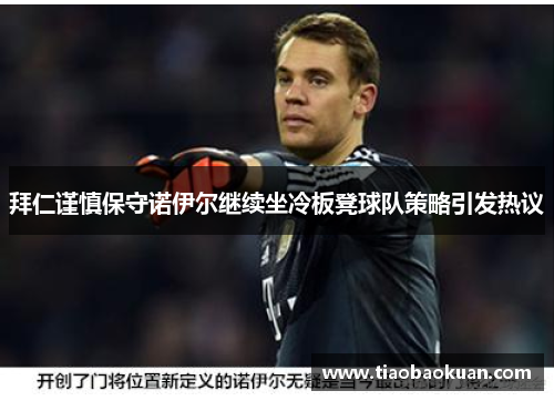 拜仁谨慎保守诺伊尔继续坐冷板凳球队策略引发热议 拜仁谨慎保守诺伊尔继续坐冷板凳球队策略引发热议
