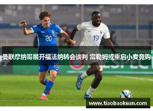 曼联摩纳哥展开福法纳转会谈判 富勒姆或重启小麦竞购 曼联摩纳哥展开福法纳转会谈判 富勒姆或重启小麦竞购