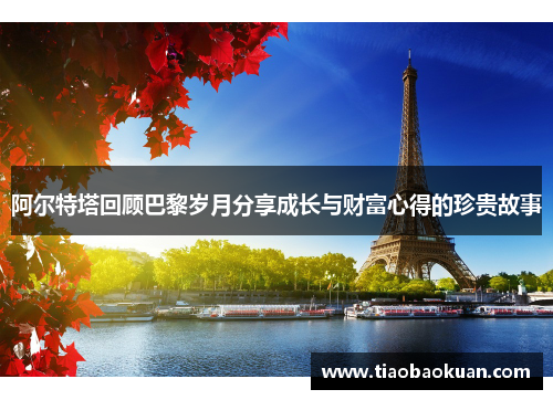 阿尔特塔回顾巴黎岁月分享成长与财富心得的珍贵故事 阿尔特塔回顾巴黎岁月分享成长与财富心得的珍贵故事