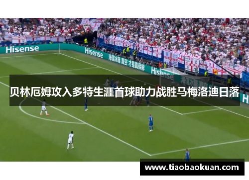 贝林厄姆攻入多特生涯首球助力战胜马梅洛迪日落 贝林厄姆攻入多特生涯首球助力战胜马梅洛迪日落