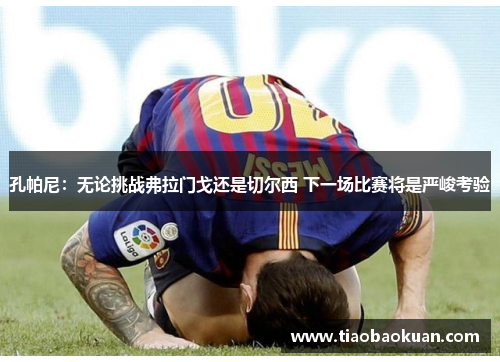 孔帕尼：无论挑战弗拉门戈还是切尔西 下一场比赛将是严峻考验