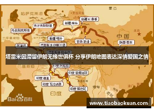 塔雷米因滞留伊朗无缘世俱杯 分享伊朗地图表达深情爱国之情 塔雷米因滞留伊朗无缘世俱杯 分享伊朗地图表达深情爱国之情