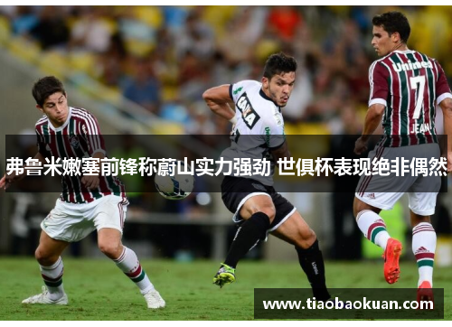 弗鲁米嫩塞前锋称蔚山实力强劲 世俱杯表现绝非偶然 弗鲁米嫩塞前锋称蔚山实力强劲 世俱杯表现绝非偶然