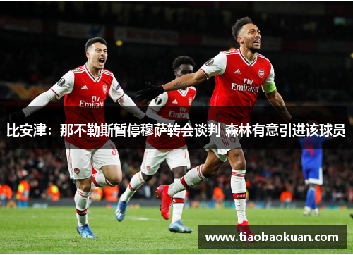 比安津:那不勒斯暂停穆萨转会谈判 森林有意引进该球员 比安津:那不勒斯暂停穆萨转会谈判 森林有意引进该球员