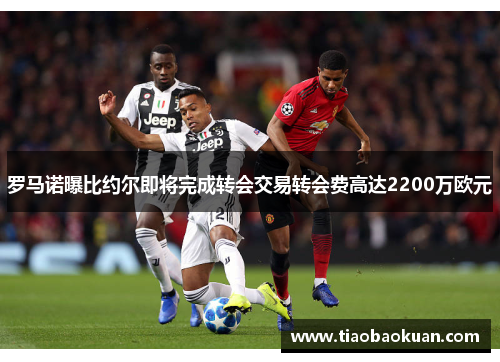 罗马诺曝比约尔即将完成转会交易转会费高达2200万欧元 罗马诺曝比约尔即将完成转会交易转会费高达2200万欧元