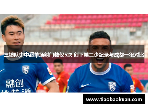 三镇队史中超单场射门数仅5次 创下第二少纪录与成都一役对比 三镇队史中超单场射门数仅5次 创下第二少纪录与成都一役对比