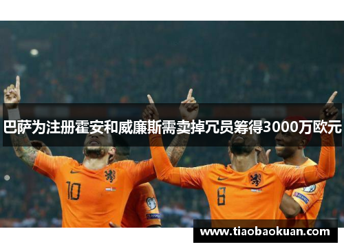 巴萨为注册霍安和威廉斯需卖掉冗员筹得3000万欧元 巴萨为注册霍安和威廉斯需卖掉冗员筹得3000万欧元