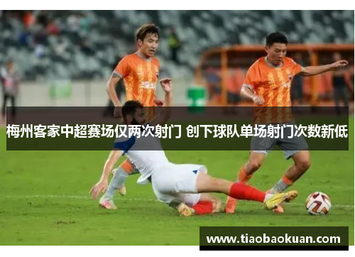 梅州客家中超赛场仅两次射门 创下球队单场射门次数新低 梅州客家中超赛场仅两次射门 创下球队单场射门次数新低