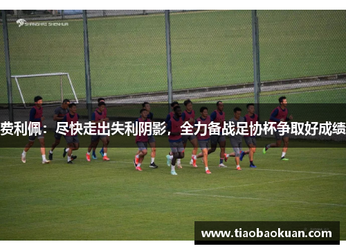 费利佩:尽快走出失利阴影,全力备战足协杯争取好成绩 费利佩:尽快走出失利阴影,全力备战足协杯争取好成绩