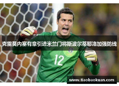 克雷莫内塞有意引进米兰门将斯波尔蒂耶洛加强防线