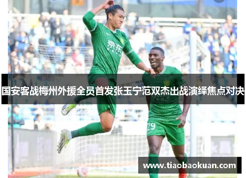 国安客战梅州外援全员首发张玉宁范双杰出战演绎焦点对决